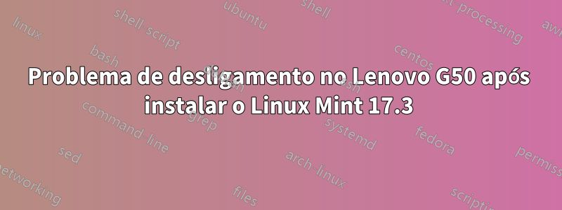 Problema de desligamento no Lenovo G50 após instalar o Linux Mint 17.3