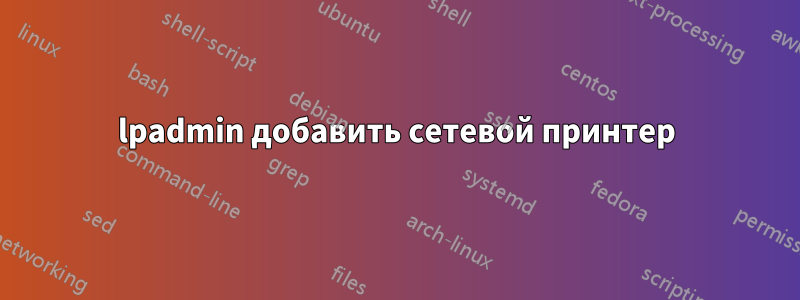 lpadmin добавить сетевой принтер