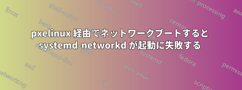 pxelinux 経由でネットワークブートすると systemd-networkd が起動に失敗する