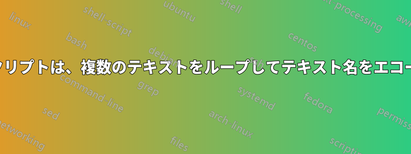 シェルスクリプトは、複数のテキストをループしてテキスト名をエコーし​​ます。