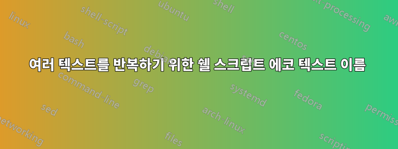 여러 텍스트를 반복하기 위한 쉘 스크립트 에코 텍스트 이름