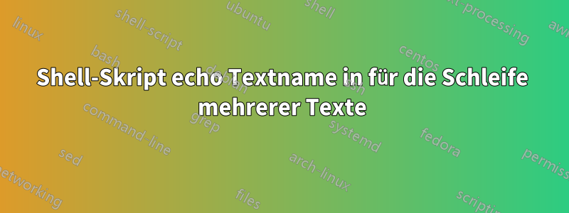 Shell-Skript echo Textname in für die Schleife mehrerer Texte