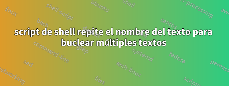 script de shell repite el nombre del texto para buclear múltiples textos