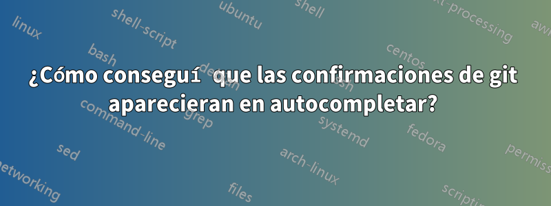 ¿Cómo conseguí que las confirmaciones de git aparecieran en autocompletar?