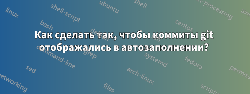 Как сделать так, чтобы коммиты git отображались в автозаполнении?