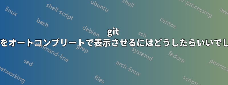 git コミットをオートコンプリートで表示させるにはどうしたらいいでしょうか?