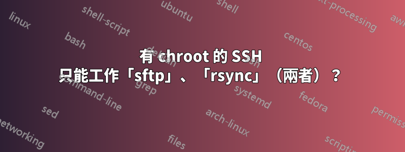 有 chroot 的 SSH 只能工作「sftp」、「rsync」（兩者）？