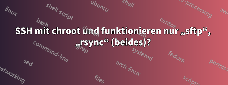 SSH mit chroot und funktionieren nur „sftp“, „rsync“ (beides)?