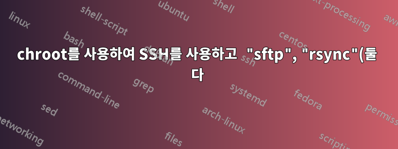 chroot를 사용하여 SSH를 사용하고 "sftp", "rsync"(둘 다)만 작동합니까?