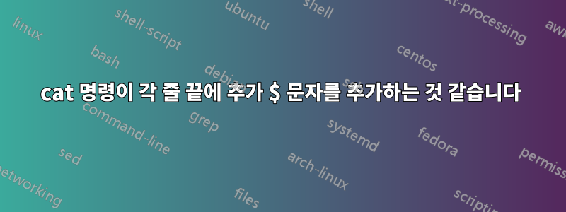 cat 명령이 각 줄 끝에 추가 $ 문자를 추가하는 것 같습니다