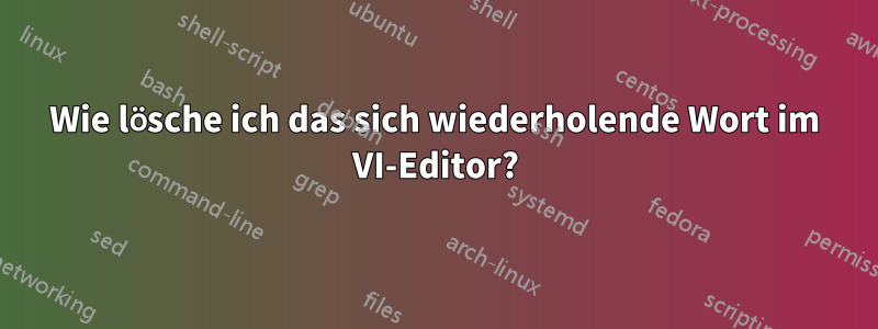 Wie lösche ich das sich wiederholende Wort im VI-Editor?