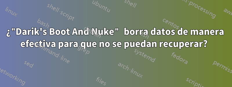 ¿"Darik's Boot And Nuke" borra datos de manera efectiva para que no se puedan recuperar? 