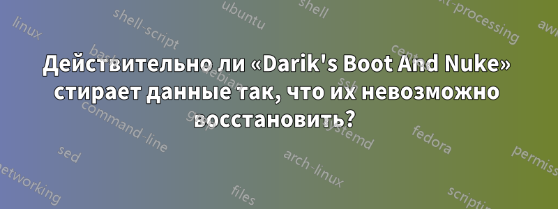 Действительно ли «Darik's Boot And Nuke» стирает данные так, что их невозможно восстановить? 