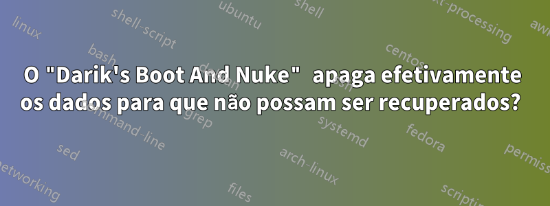 O "Darik's Boot And Nuke" apaga efetivamente os dados para que não possam ser recuperados? 