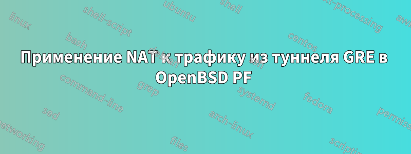 Применение NAT к трафику из туннеля GRE в OpenBSD PF