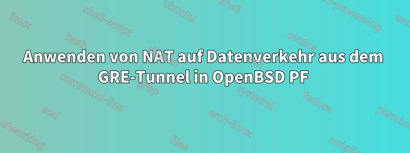 Anwenden von NAT auf Datenverkehr aus dem GRE-Tunnel in OpenBSD PF