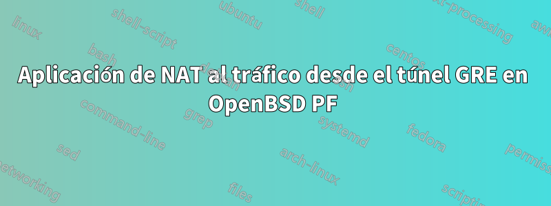 Aplicación de NAT al tráfico desde el túnel GRE en OpenBSD PF