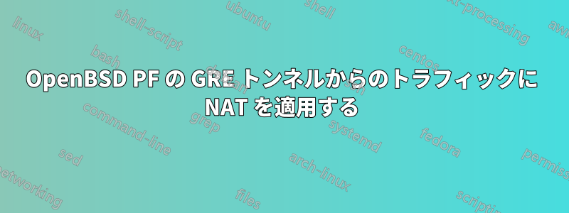 OpenBSD PF の GRE トンネルからのトラフィックに NAT を適用する