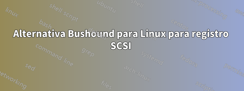 Alternativa Bushound para Linux para registro SCSI