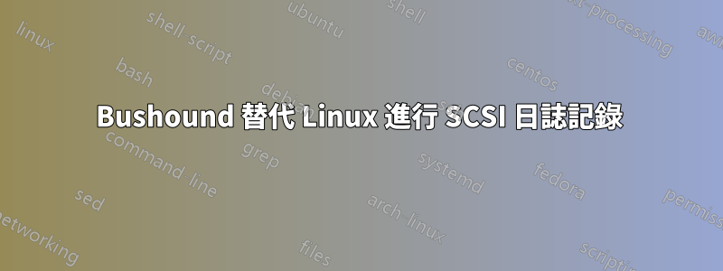 Bushound 替代 Linux 進行 SCSI 日誌記錄