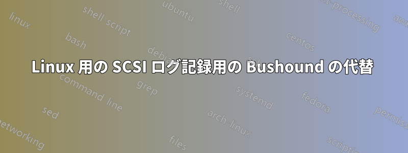 Linux 用の SCSI ログ記録用の Bushound の代替