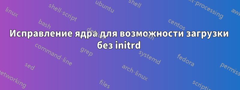 Исправление ядра для возможности загрузки без initrd