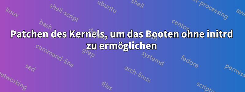 Patchen des Kernels, um das Booten ohne initrd zu ermöglichen