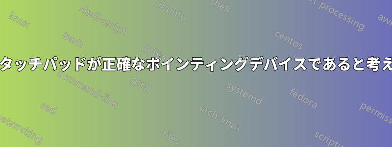 Xorgはタッチパッドが正確なポインティングデバイスであると考えている