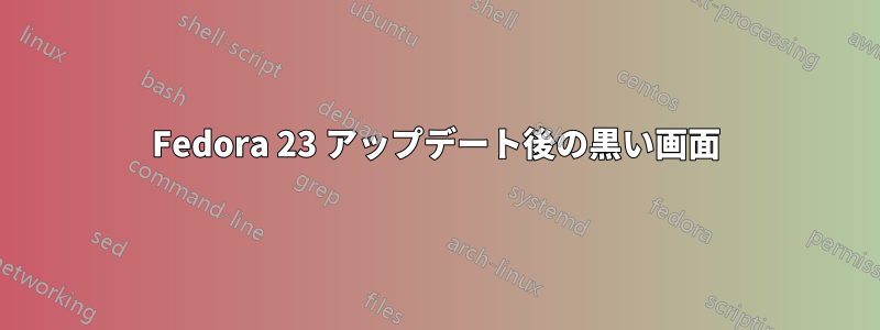 Fedora 23 アップデート後の黒い画面