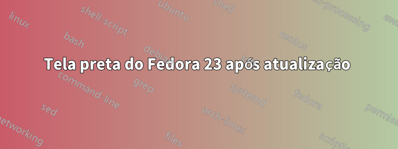 Tela preta do Fedora 23 após atualização