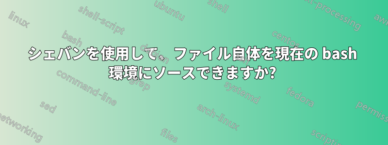 シェバンを使用して、ファイル自体を現在の bash 環境にソースできますか?