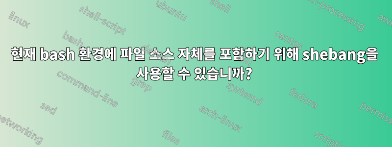 현재 bash 환경에 파일 소스 자체를 포함하기 위해 shebang을 사용할 수 있습니까?