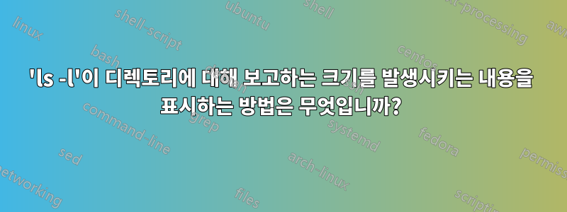 'ls -l'이 디렉토리에 대해 보고하는 크기를 발생시키는 내용을 표시하는 방법은 무엇입니까?