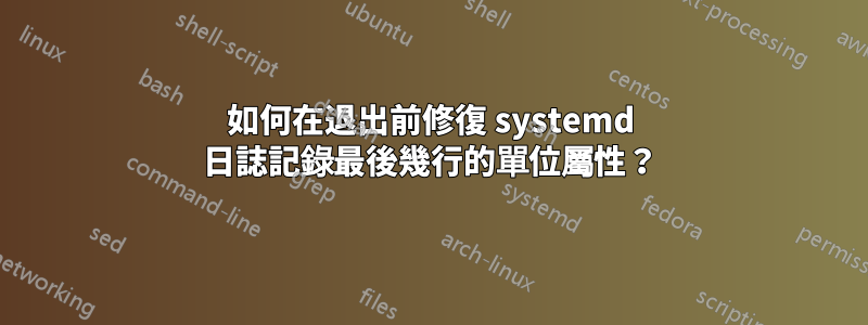 如何在退出前修復 systemd 日誌記錄最後幾行的單位屬性？