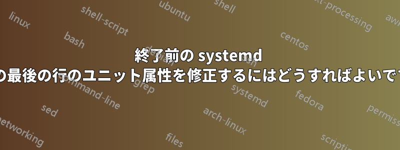 終了前の systemd ログの最後の行のユニット属性を修正するにはどうすればよいですか?