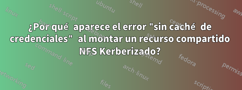 ¿Por qué aparece el error "sin caché de credenciales" al montar un recurso compartido NFS Kerberizado?