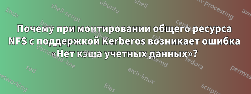 Почему при монтировании общего ресурса NFS с поддержкой Kerberos возникает ошибка «Нет кэша учетных данных»?