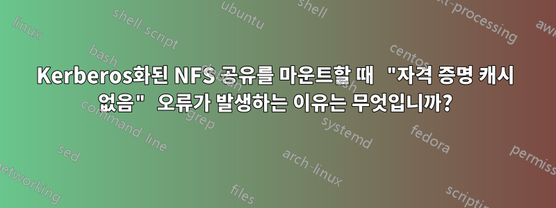 Kerberos화된 NFS 공유를 마운트할 때 "자격 증명 캐시 없음" 오류가 발생하는 이유는 무엇입니까?