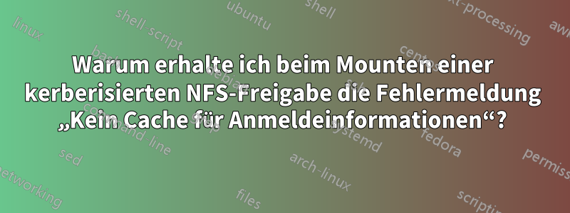 Warum erhalte ich beim Mounten einer kerberisierten NFS-Freigabe die Fehlermeldung „Kein Cache für Anmeldeinformationen“?