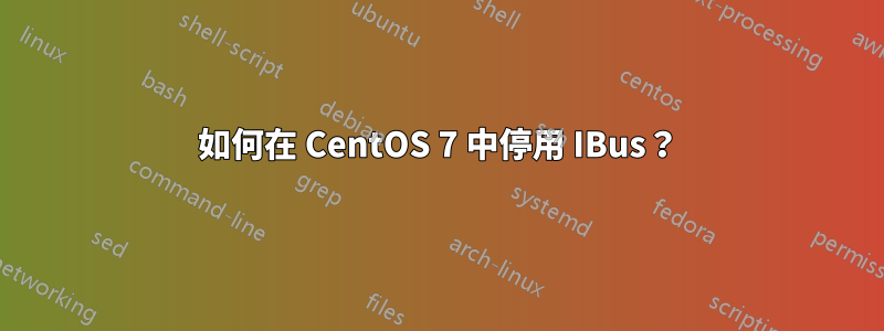 如何在 CentOS 7 中停用 IBus？