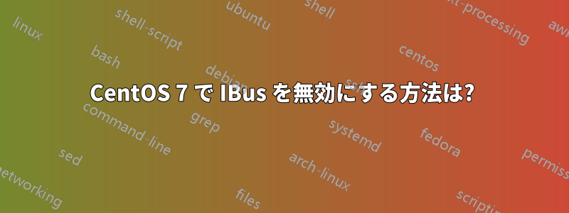 CentOS 7 で IBus を無効にする方法は?