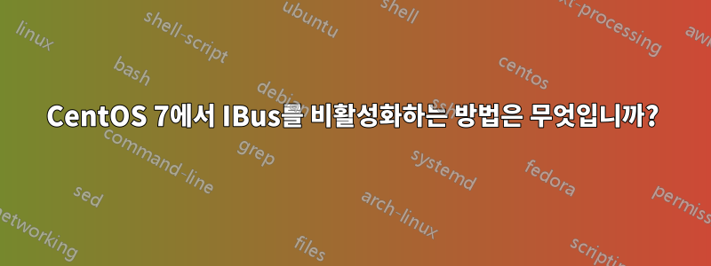 CentOS 7에서 IBus를 비활성화하는 방법은 무엇입니까?