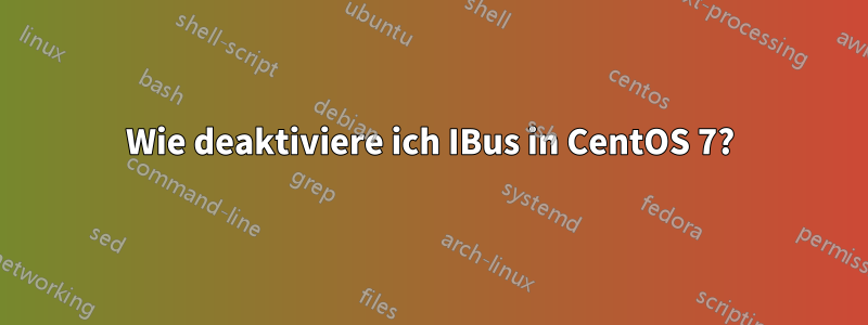 Wie deaktiviere ich IBus in CentOS 7?