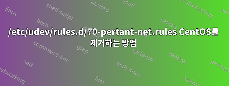 /etc/udev/rules.d/70-pertant-net.rules CentOS를 제거하는 방법