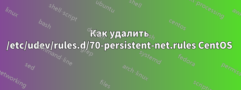 Как удалить /etc/udev/rules.d/70-persistent-net.rules CentOS