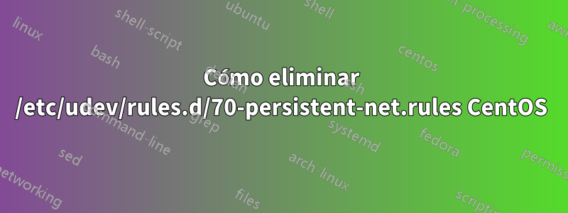 Cómo eliminar /etc/udev/rules.d/70-persistent-net.rules CentOS