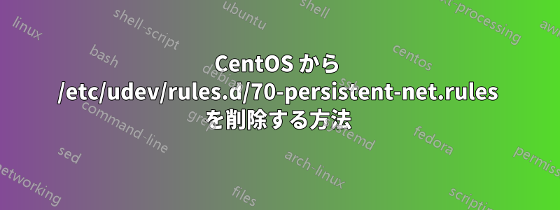 CentOS から /etc/udev/rules.d/70-persistent-net.rules を削除する方法