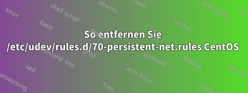 So entfernen Sie /etc/udev/rules.d/70-persistent-net.rules CentOS