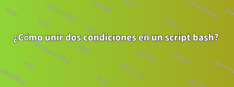 ¿Cómo unir dos condiciones en un script bash?