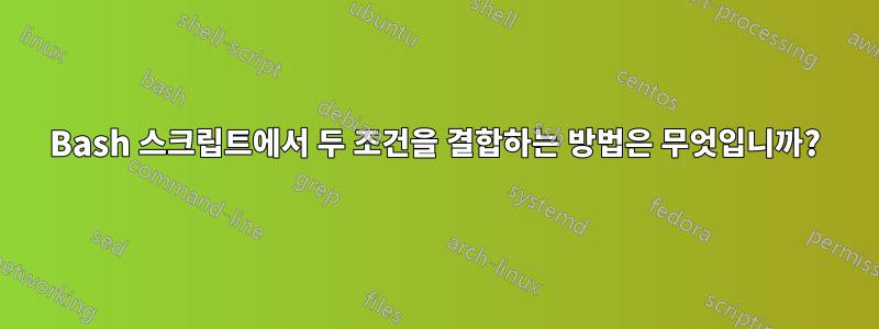 Bash 스크립트에서 두 조건을 결합하는 방법은 무엇입니까?